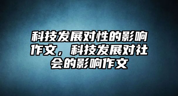 科技發(fā)展對性的影響作文，科技發(fā)展對社會的影響作文