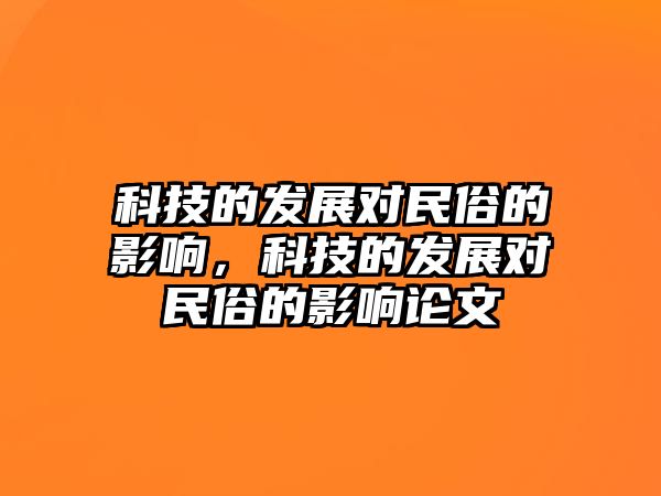 科技的發(fā)展對(duì)民俗的影響，科技的發(fā)展對(duì)民俗的影響論文