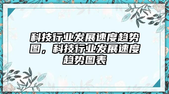 科技行業(yè)發(fā)展速度趨勢(shì)圖，科技行業(yè)發(fā)展速度趨勢(shì)圖表