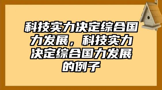 科技實(shí)力決定綜合國力發(fā)展，科技實(shí)力決定綜合國力發(fā)展的例子