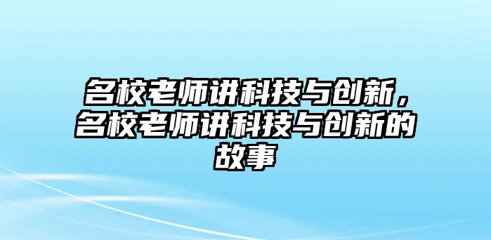 名校老師講科技與創(chuàng)新，名校老師講科技與創(chuàng)新的故事