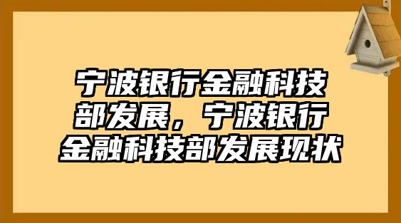 寧波銀行金融科技部發(fā)展，寧波銀行金融科技部發(fā)展現(xiàn)狀