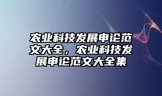 農(nóng)業(yè)科技發(fā)展申論范文大全，農(nóng)業(yè)科技發(fā)展申論范文大全集