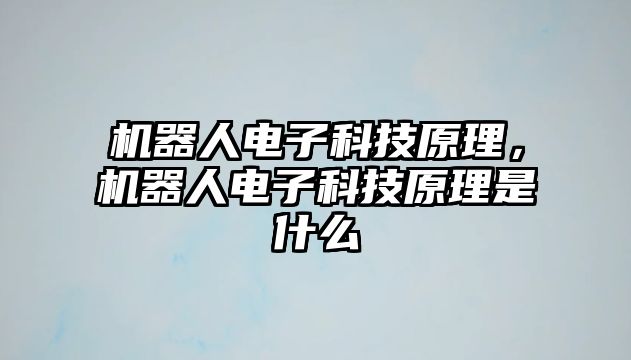 機(jī)器人電子科技原理，機(jī)器人電子科技原理是什么