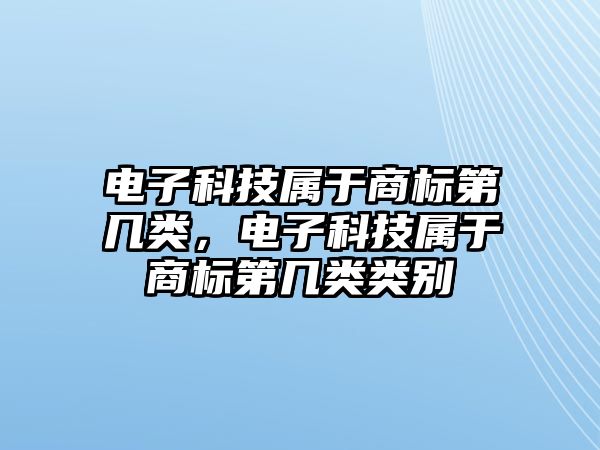 電子科技屬于商標(biāo)第幾類，電子科技屬于商標(biāo)第幾類類別