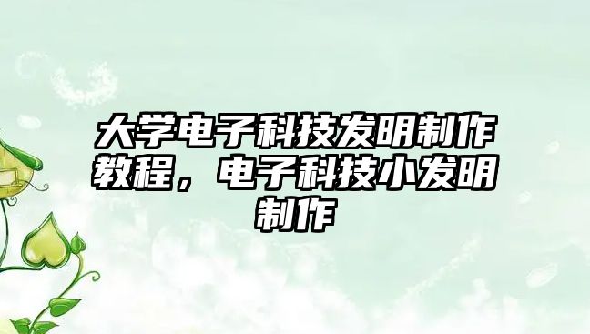 大學(xué)電子科技發(fā)明制作教程，電子科技小發(fā)明制作