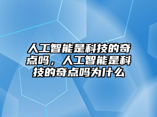 人工智能是科技的奇點(diǎn)嗎，人工智能是科技的奇點(diǎn)嗎為什么