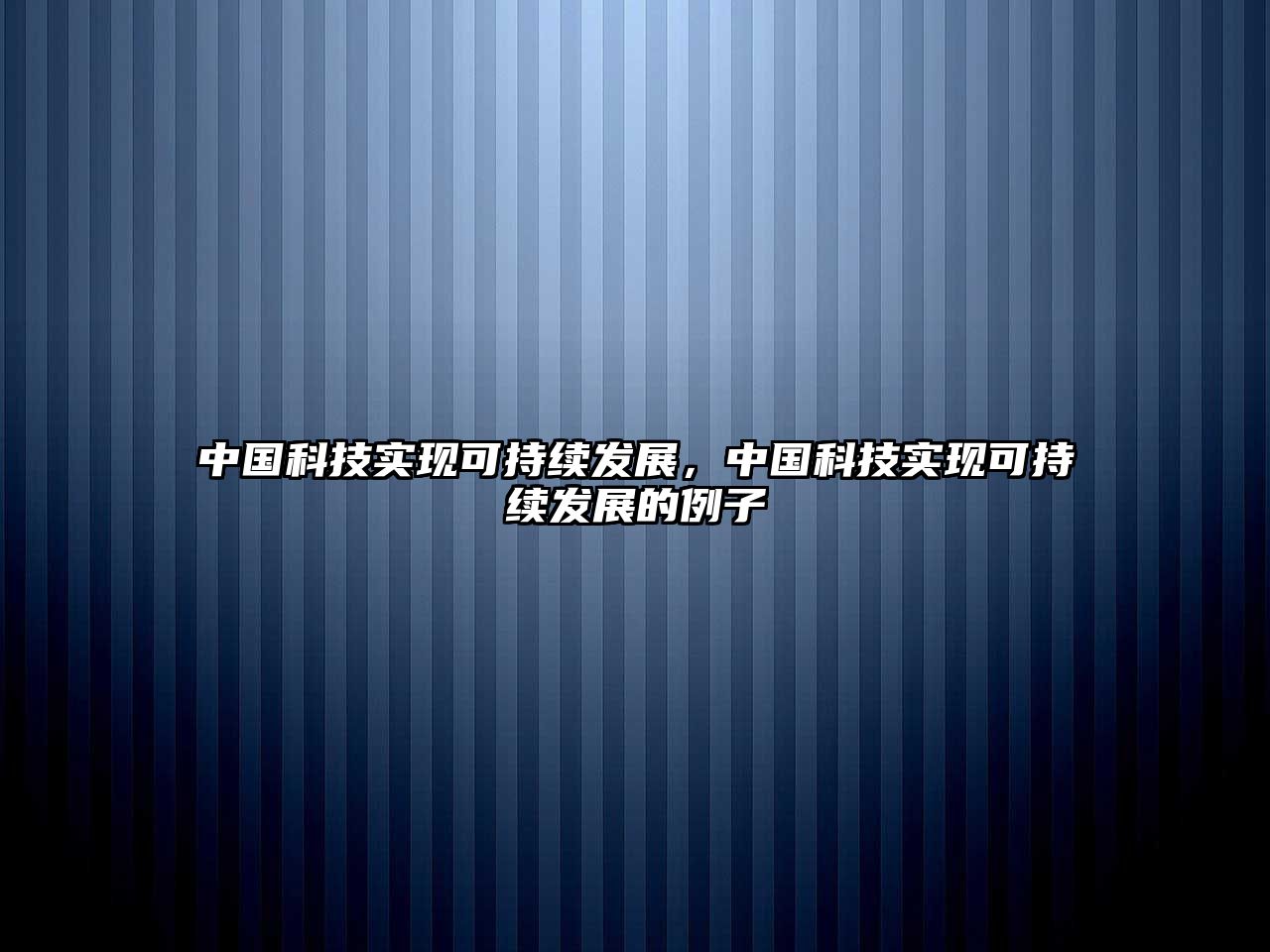 中國(guó)科技實(shí)現(xiàn)可持續(xù)發(fā)展，中國(guó)科技實(shí)現(xiàn)可持續(xù)發(fā)展的例子