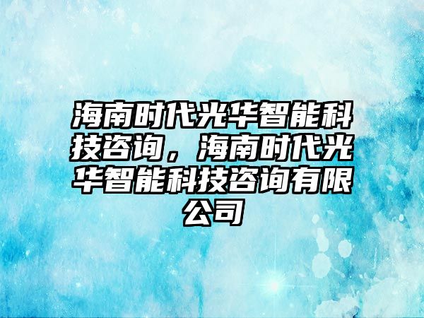 海南時(shí)代光華智能科技咨詢，海南時(shí)代光華智能科技咨詢有限公司