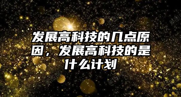 發(fā)展高科技的幾點(diǎn)原因，發(fā)展高科技的是什么計(jì)劃