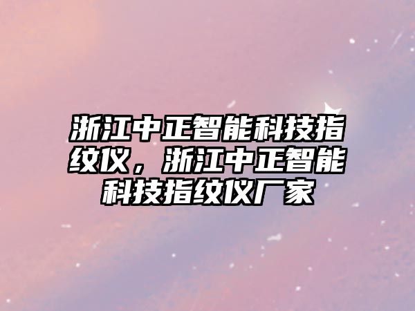 浙江中正智能科技指紋儀，浙江中正智能科技指紋儀廠家