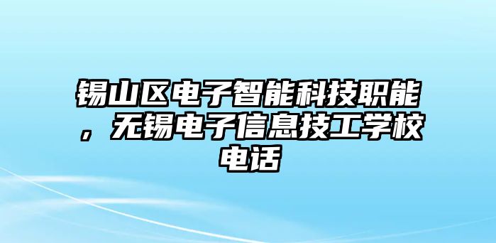 錫山區(qū)電子智能科技職能，無錫電子信息技工學(xué)校電話