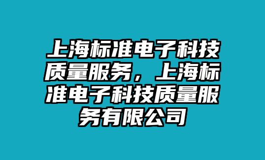 上海標(biāo)準(zhǔn)電子科技質(zhì)量服務(wù)，上海標(biāo)準(zhǔn)電子科技質(zhì)量服務(wù)有限公司