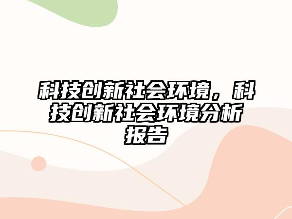 科技創(chuàng)新社會環(huán)境，科技創(chuàng)新社會環(huán)境分析報告