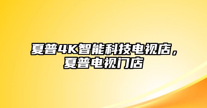 夏普4K智能科技電視店，夏普電視門店