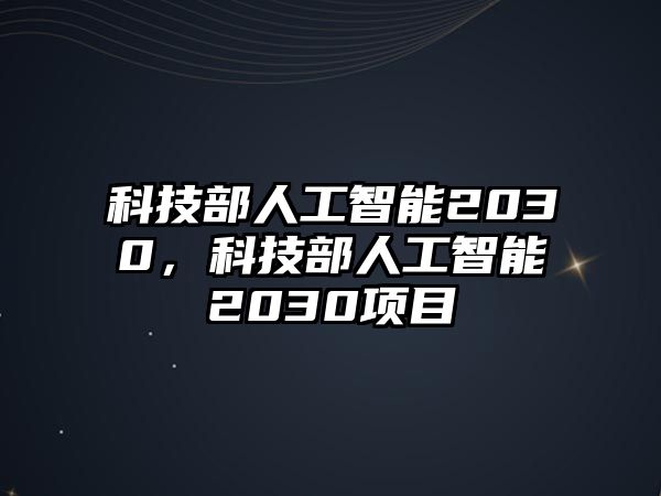 科技部人工智能2030，科技部人工智能2030項(xiàng)目