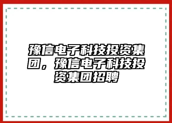 豫信電子科技投資集團(tuán)，豫信電子科技投資集團(tuán)招聘