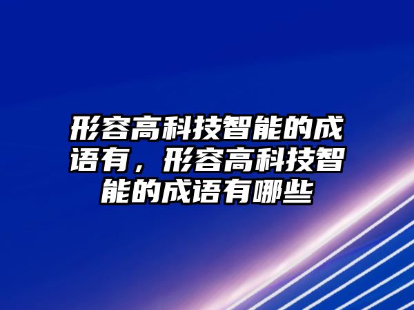 形容高科技智能的成語有，形容高科技智能的成語有哪些