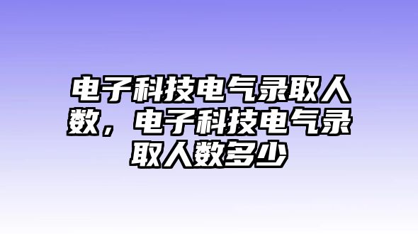 電子科技電氣錄取人數(shù)，電子科技電氣錄取人數(shù)多少