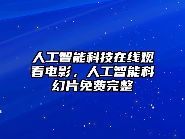 人工智能科技在線觀看電影，人工智能科幻片免費(fèi)完整