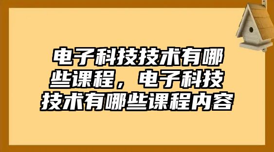 電子科技技術(shù)有哪些課程，電子科技技術(shù)有哪些課程內(nèi)容