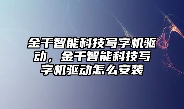 金千智能科技寫字機驅(qū)動，金千智能科技寫字機驅(qū)動怎么安裝