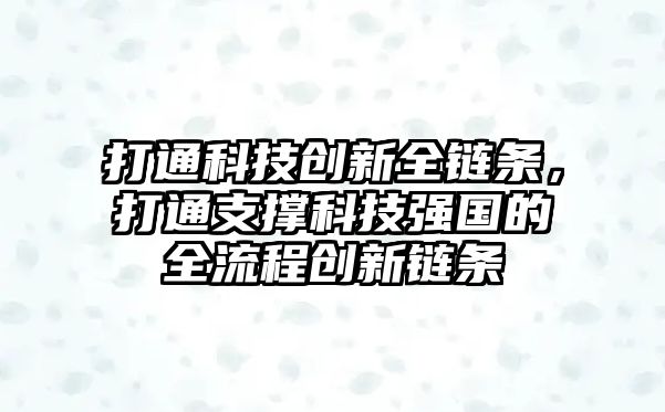 打通科技創(chuàng)新全鏈條，打通支撐科技強(qiáng)國(guó)的全流程創(chuàng)新鏈條