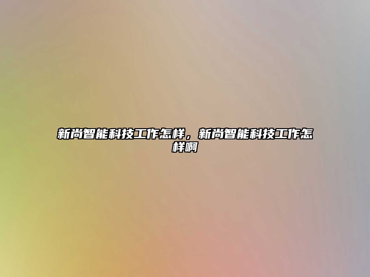 新尚智能科技工作怎樣，新尚智能科技工作怎樣啊