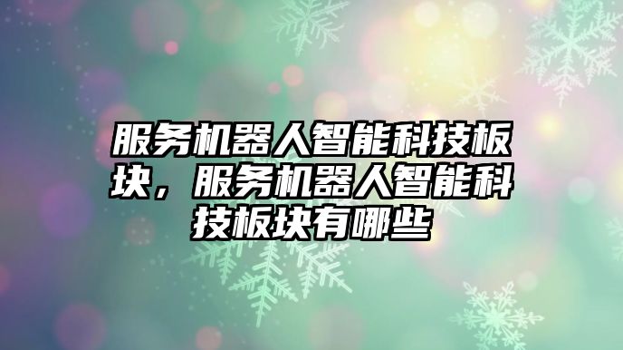 服務機器人智能科技板塊，服務機器人智能科技板塊有哪些