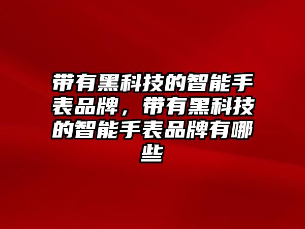 帶有黑科技的智能手表品牌，帶有黑科技的智能手表品牌有哪些