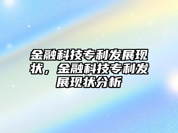 金融科技專利發(fā)展現(xiàn)狀，金融科技專利發(fā)展現(xiàn)狀分析