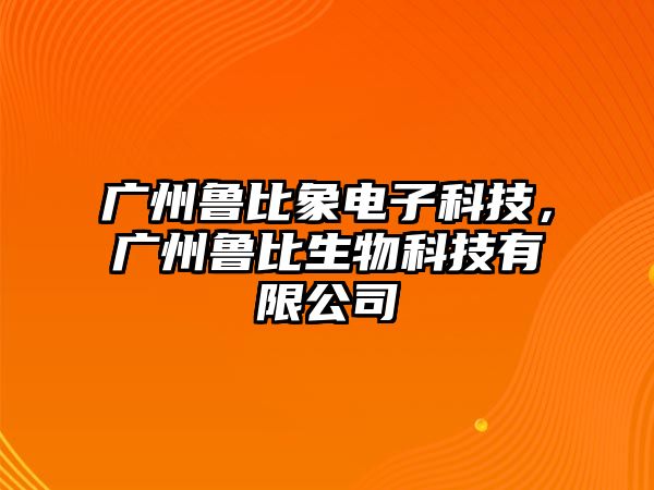 廣州魯比象電子科技，廣州魯比生物科技有限公司