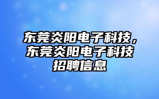 東莞炎陽電子科技，東莞炎陽電子科技招聘信息