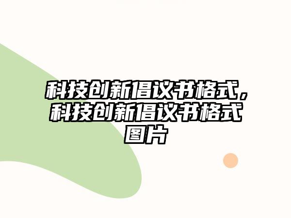 科技創(chuàng)新倡議書格式，科技創(chuàng)新倡議書格式圖片