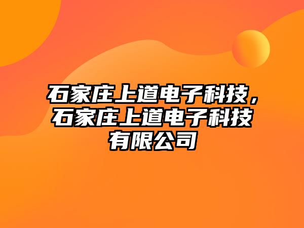 石家莊上道電子科技，石家莊上道電子科技有限公司