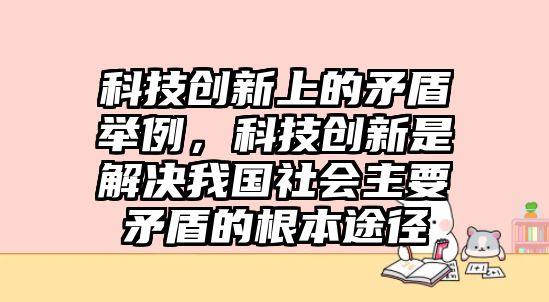 科技創(chuàng)新上的矛盾舉例，科技創(chuàng)新是解決我國社會主要矛盾的根本途徑