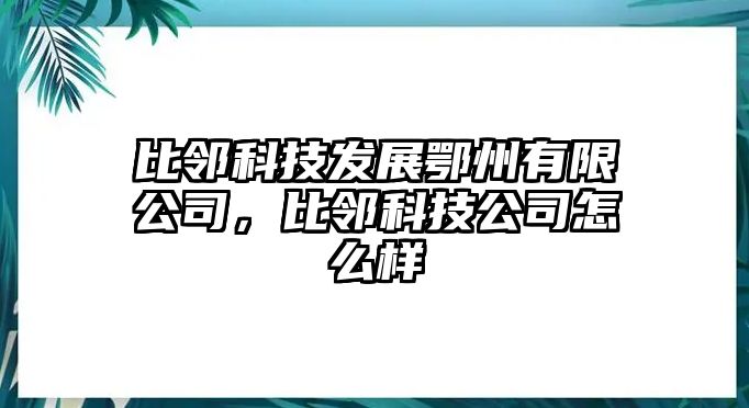 比鄰科技發(fā)展鄂州有限公司，比鄰科技公司怎么樣