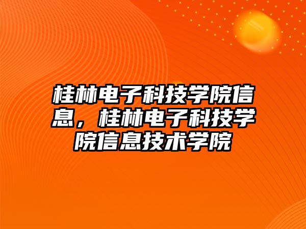 桂林電子科技學(xué)院信息，桂林電子科技學(xué)院信息技術(shù)學(xué)院