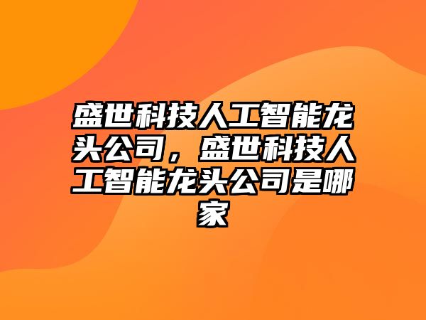 盛世科技人工智能龍頭公司，盛世科技人工智能龍頭公司是哪家