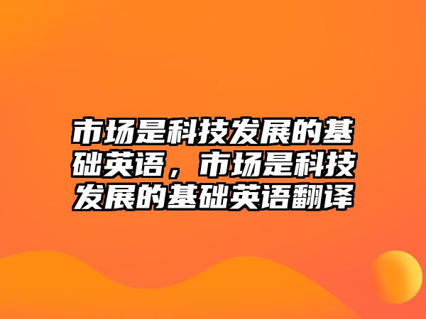 市場是科技發(fā)展的基礎(chǔ)英語，市場是科技發(fā)展的基礎(chǔ)英語翻譯