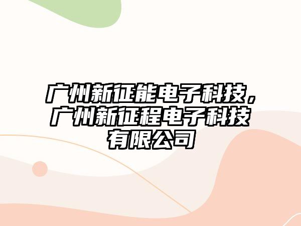 廣州新征能電子科技，廣州新征程電子科技有限公司