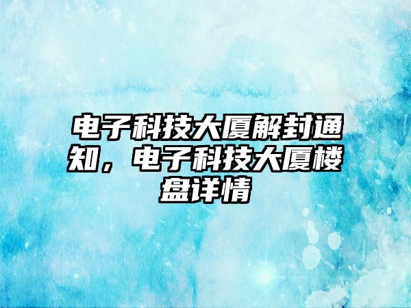 電子科技大廈解封通知，電子科技大廈樓盤詳情