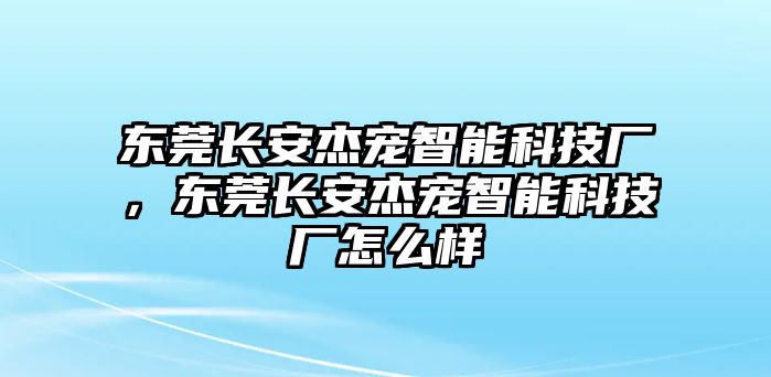 東莞長安杰寵智能科技廠，東莞長安杰寵智能科技廠怎么樣