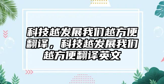 科技越發(fā)展我們越方便翻譯，科技越發(fā)展我們越方便翻譯英文