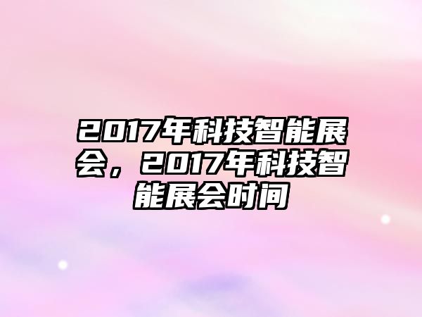 2017年科技智能展會(huì)，2017年科技智能展會(huì)時(shí)間