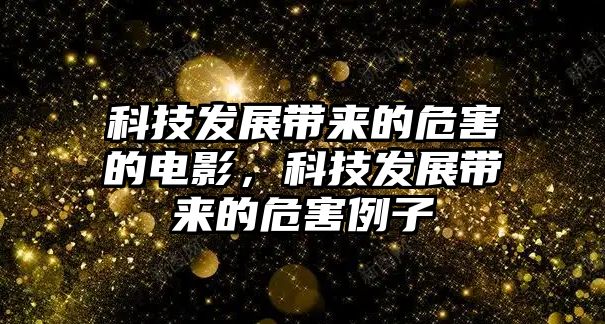 科技發(fā)展帶來的危害的電影，科技發(fā)展帶來的危害例子