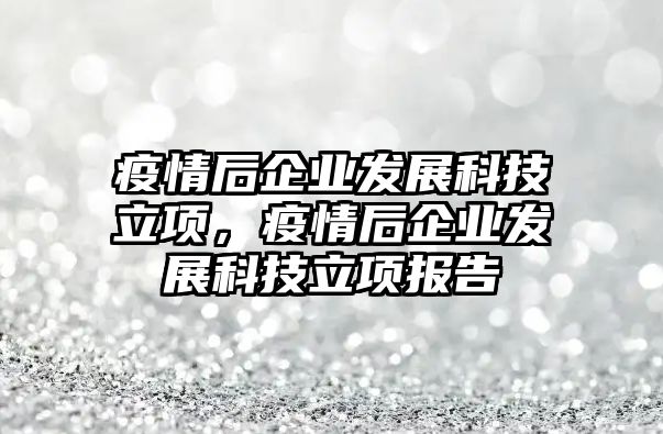 疫情后企業(yè)發(fā)展科技立項，疫情后企業(yè)發(fā)展科技立項報告