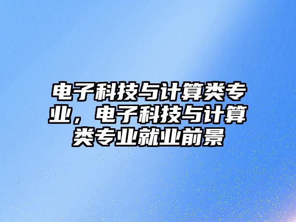 電子科技與計算類專業(yè)，電子科技與計算類專業(yè)就業(yè)前景