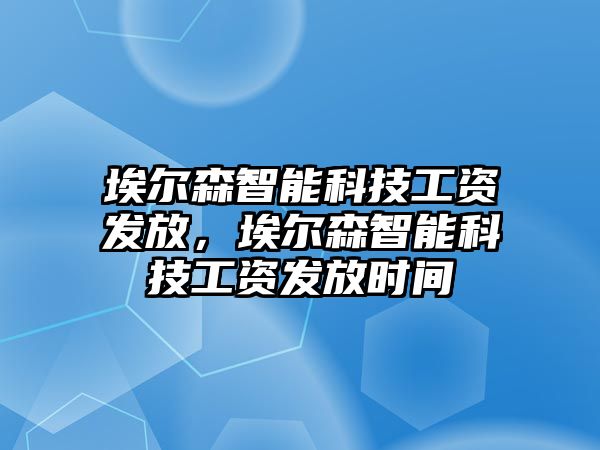 埃爾森智能科技工資發(fā)放，埃爾森智能科技工資發(fā)放時間