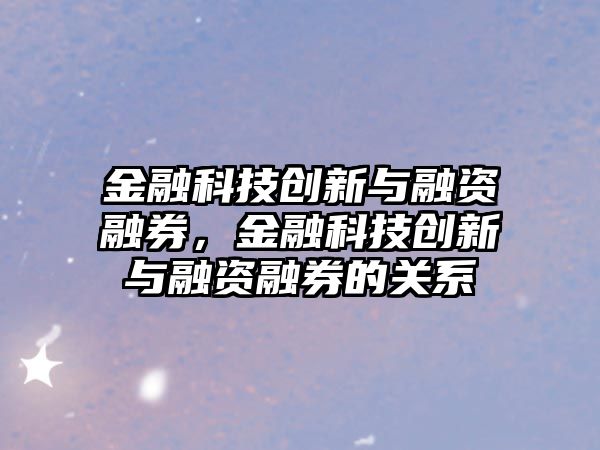 金融科技創(chuàng)新與融資融券，金融科技創(chuàng)新與融資融券的關(guān)系